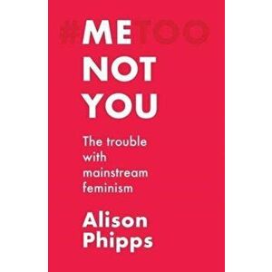 Me, Not You. The Trouble with Mainstream Feminism, Paperback - Alison Phipps imagine