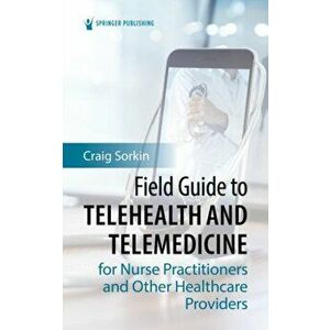 Field Guide to Telehealth and Telemedicine for Nurse Practitioners and Other Healthcare Providers, Paperback - Craig Sorkin imagine