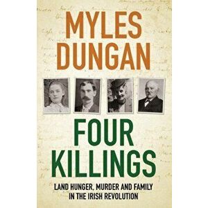Four Killings. Land Hunger, Murder and A Family in the Irish Revolution, Paperback - Myles Dungan imagine