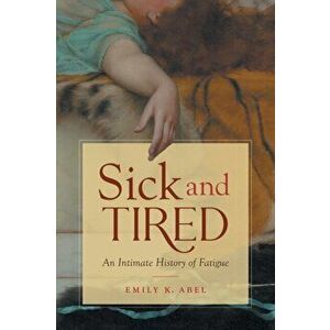 Sick and Tired. An Intimate History of Fatigue, Paperback - Emily K. Abel imagine