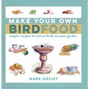 Make Your Own Bird Food. Simple Recipes to Entice Birds to Your Garden, Paperback - Mark Golley imagine