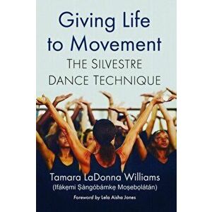 Giving Life to Movement. The Silvestre Dance Technique, Paperback - Tamara LaDonna Williams imagine