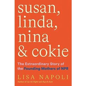 Susan, Linda, Nina, & Cokie: The Extraordinary Story of the Founding Mothers of NPR, Hardback - Lisa Napoli imagine
