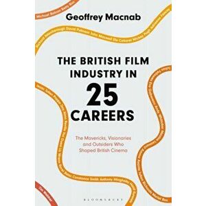 British Film Industry in 25 Careers. The Mavericks, Visionaries and Outsiders Who Shaped British Cinema, Paperback - Geoffrey Macnab imagine
