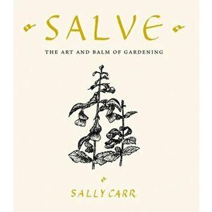Salve. The Art and Balm of Gardening, Hardback - Sally Carr imagine