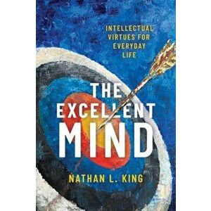 Excellent Mind. Intellectual Virtues for Everyday Life, Paperback - Nathan L. King imagine
