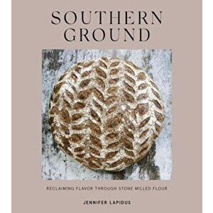 Southern Ground. A Revolution in Baking with Stone-Milled Flour, Hardback - Jennifer Lapidus imagine