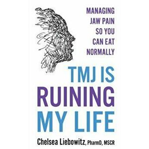 TMJ is Ruining My Life. Managing Jaw Pain so You Can Eat Normally, Paperback - Chelsea Liebowitz imagine