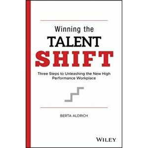 Winning the Talent Shift. Three Steps to Unleashing the New High Performance Workplace, Hardback - Berta Aldrich imagine