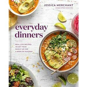 Everyday Dinners. Real Life Recipes to Set Your Family Up for a Week of Success, Hardback - Jessica Merchant imagine