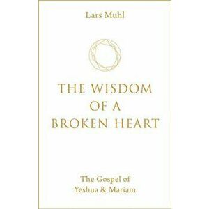 Wisdom of a Broken Heart. The Gospel of Yeshua & Mariam, Hardback - Lars Muhl imagine