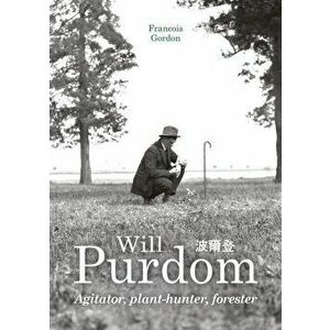 Will Purdom. Agitator, Plant-hunter, Forester, Hardback - Francois Gordon imagine