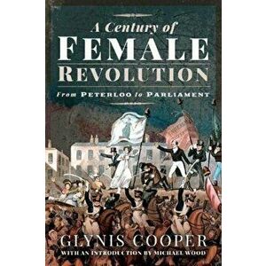 Century of Female Revolution. From Peterloo to Parliament, Paperback - Glynis Cooper imagine