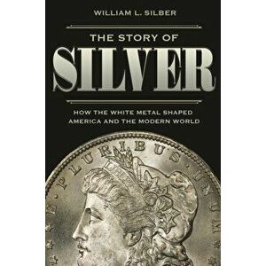 Story of Silver. How the White Metal Shaped America and the Modern World, Paperback - William L. Silber imagine