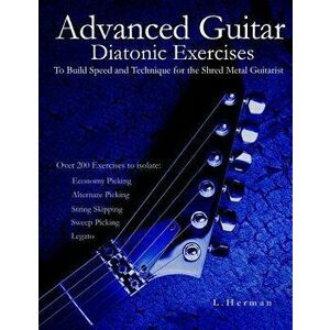 Advanced Guitar Diatonic Exercises to Build Speed and Technique for the Shred Metal Guitarist, Paperback - L. Herman imagine