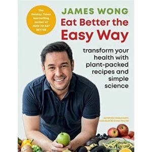 Eat Better the Easy Way. Transform your health with plant-packed recipes and simple science, Paperback - James Wong imagine