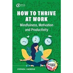 How to Thrive at Work. Mindfulness, Motivation and Productivity, Paperback - Stephen J Mordue imagine