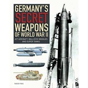 Germany's Secret Weapons of World War II. Jet aircraft, ballistic missiles and super tanks, Paperback - Roger Ford imagine