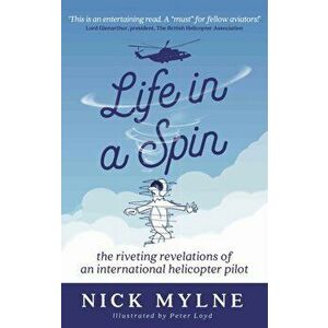 Life in a Spin. the riveting recollections of an international helicopter pilot, Paperback - Nick Mylne imagine