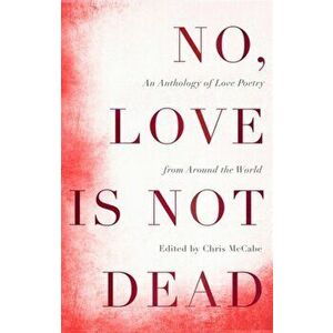 No, Love Is Not Dead. An Anthology of Love Poetry from Around the World, Hardback - Chris Mccabe imagine