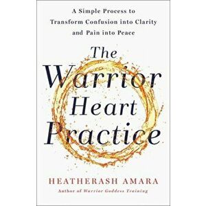Warrior Heart Practice. A simple process to transform confusion into clarity and pain into peace, Paperback - Heatherash Amara imagine
