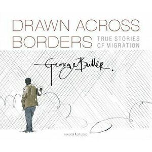 Drawn Across Borders: True Stories of Migration, Hardback - George Butler imagine