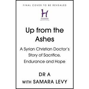 Up from the Ashes. A Syrian Christian Doctor's Story of Sacrifice, Endurance And Hope, Hardback - Dr. A imagine