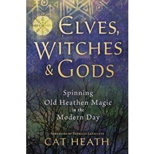 Elves, Witches and Gods. Spinning Old Heathen Magic in the Modern Day, Paperback - Cat Heath imagine