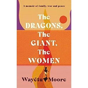 Dragons, the Giant, the Women. A memoir of family, war and peace, Hardback - Wayetu Moore imagine