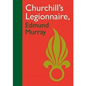 Churchill's Legionnaire Edmund Murray, Hardback - Edmund Murray imagine
