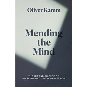 Mending the Mind. The Art and Science of Overcoming Clinical Depression, Hardback - Oliver Kamm imagine