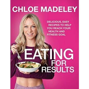 Eating for Results. Delicious, Easy Recipes to Help You Reach Your Health and Fitness Goal, Paperback - Chloe Madeley imagine