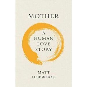 Mother: A Human Love Story - Matt Hopwood imagine