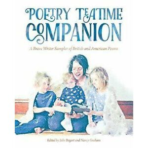 Poetry Teatime Companion: A Brave Writer Sampler of British and American Poems, Paperback - Julie Bogart imagine