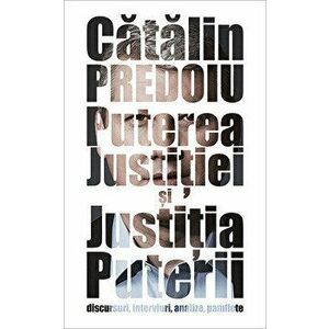 Puterea justitiei si Justitia puterii: discursuri, interviuri, analize, pamflete - Catalin Predoiu imagine
