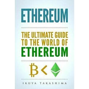 Ethereum: The Ultimate Guide to the World of Ethereum, Ethereum Mining, Ethereum Investing, Smart Contracts, Dapps and Daos, Eth, Paperback - Ikuya Ta imagine