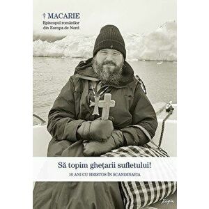 Sa topim ghetarii sufletului. 10 ani cu Hristos in Scandinavia - Macarie imagine