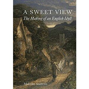 A Sweet View. The Making of an English Idyll, Hardback - Malcolm Andrews imagine