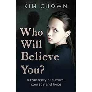 Who Will Believe You?. My story of survival, and finding the courage to fight back, Paperback - Kim Chown imagine