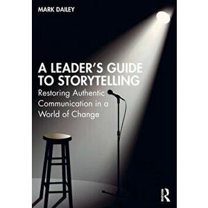 A Leader's Guide to Storytelling. Restoring Authentic Communication in a World of Change, Paperback - Mark Dailey imagine
