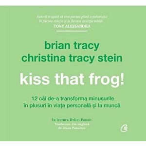 Kiss that frog! 12 cai de-a transforma minusurile in plusuri in viata personala si la munca - Brian Tracy, Christina Tracy Stein imagine