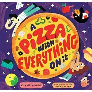 Pizza with Everything on It, Hardback - Kyle Scheele imagine