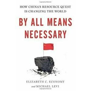 By All Means Necessary: How China's Resource Quest is Changing the World - Elizabeth C. Economy, Michael Levi imagine