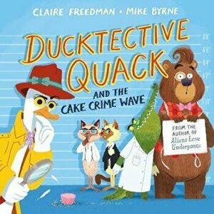 Ducktective Quack and the Cake Crime Wave - Claire Freedman imagine