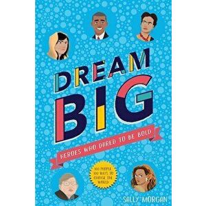 Dream Big! Heroes Who Dared to Be Bold (100 people - 100 way - Sally Morgan imagine