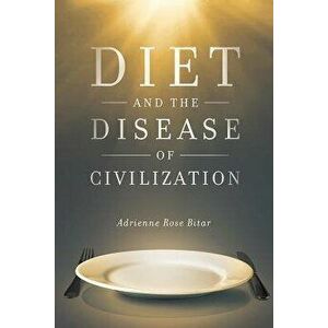 Diet and the Disease of Civilization, Paperback - Adrienne Rose Bitar imagine