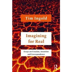 Imagining for Real. Essays on Creation, Attention and Correspondence, Paperback - Tim Ingold imagine