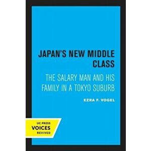 Japan's New Middle Class. The Salary Man and His Family in a Tokyo Suburb, Paperback - Ezra F. Vogel imagine