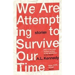 We Are Attempting to Survive Our Time, Paperback - A.L. Kennedy imagine