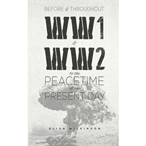 Before and Throughout WW1 and WW2 to the Peacetime of the Present Day, Paperback - Elisa Wilkinson imagine